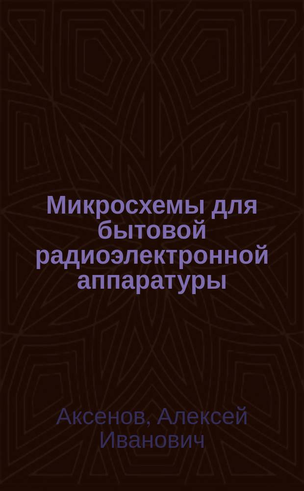 Микросхемы для бытовой радиоэлектронной аппаратуры : Справ. пособие