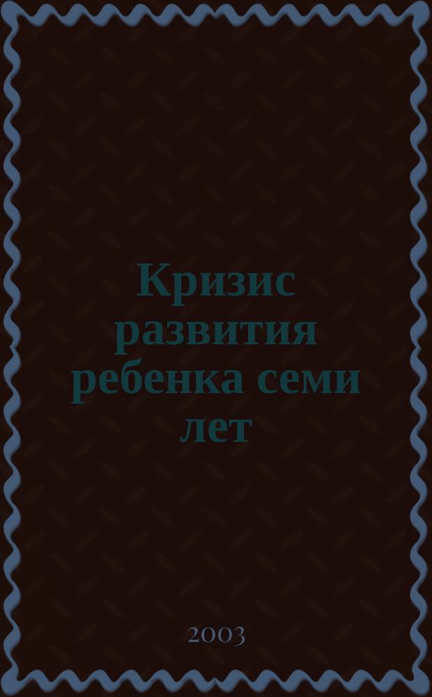 Кризис развития ребенка семи лет : Психодиагност. и коррекц.-развивающая работа психолога : Учеб. пособие : Для студентов вузов