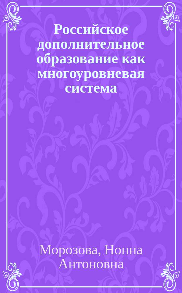 Российское дополнительное образование как многоуровневая система: развитие и становление : Автореф. дис. на соиск. учен. степ. д.п.н. : Спец. 13.00.01