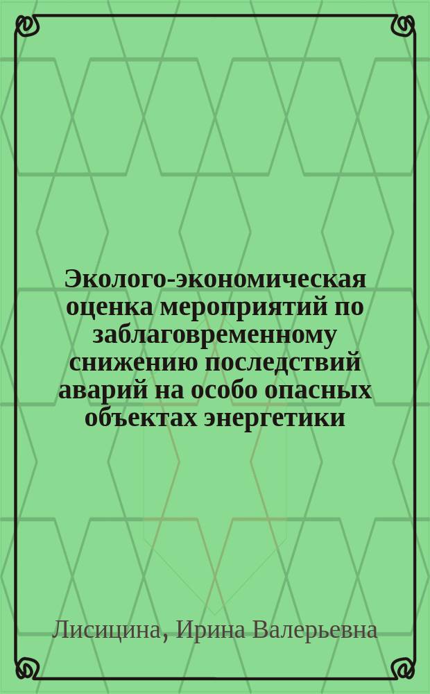 Эколого-экономическая оценка мероприятий по заблаговременному снижению последствий аварий на особо опасных объектах энергетики : Автореф. дис. на соиск. учен. степ. к.э.н. : Спец. 08.00.05