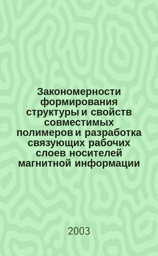 Закономерности формирования структуры и свойств совместимых полимеров и разработка связующих рабочих слоев носителей магнитной информации : Автореф. дис. на соиск. учен. степ. д.х.н. : Спец. 02.00.06