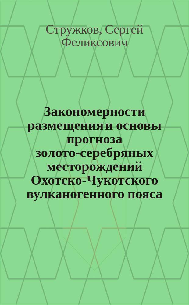 Закономерности размещения и основы прогноза золото-серебряных месторождений Охотско-Чукотского вулканогенного пояса : Автореф. дис. на соиск. учен. степ. д.г.-м.н. : Спец. 25.00.11