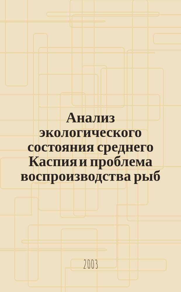 Анализ экологического состояния среднего Каспия и проблема воспроизводства рыб