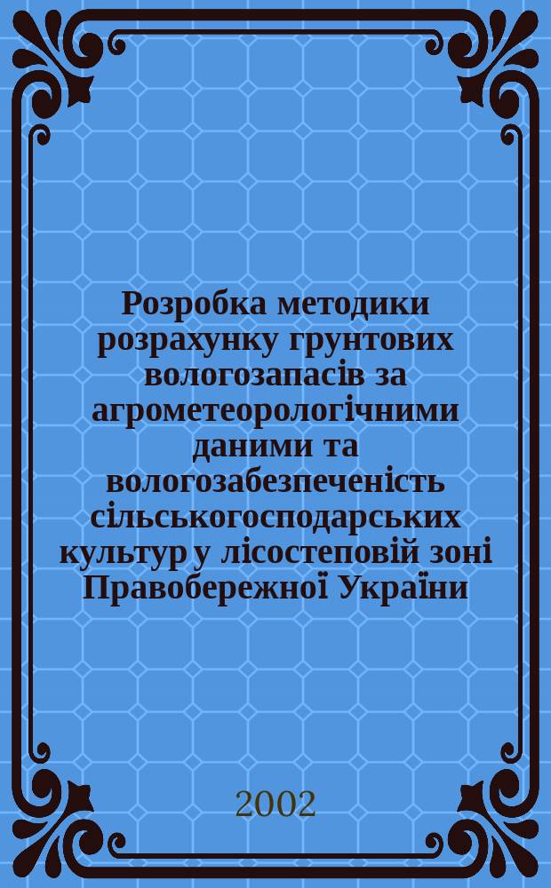 Розробка методики розрахунку грунтових вологозапасiв за агрометеорологiчними даними та вологозабезпеченiсть сiльськогосподарських культур у лiсостеповiй зонi Правобережно&iuml; Укра&iuml;ни : Автореф. дис. на соиск. учен. степ. к.с.-х.н. : Спец. 06.01.02
