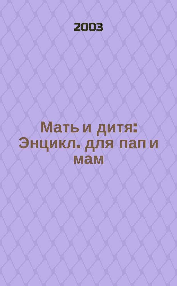Мать и дитя : Энцикл. для пап и мам