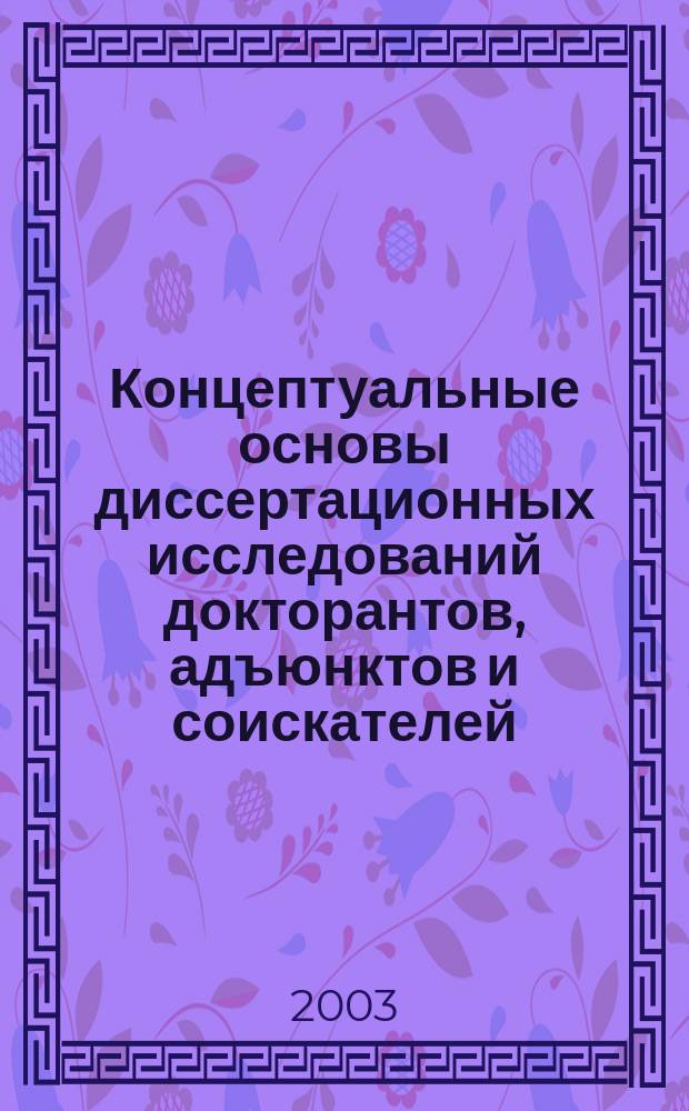 Концептуальные основы диссертационных исследований докторантов, адъюнктов и соискателей. Ч. 2