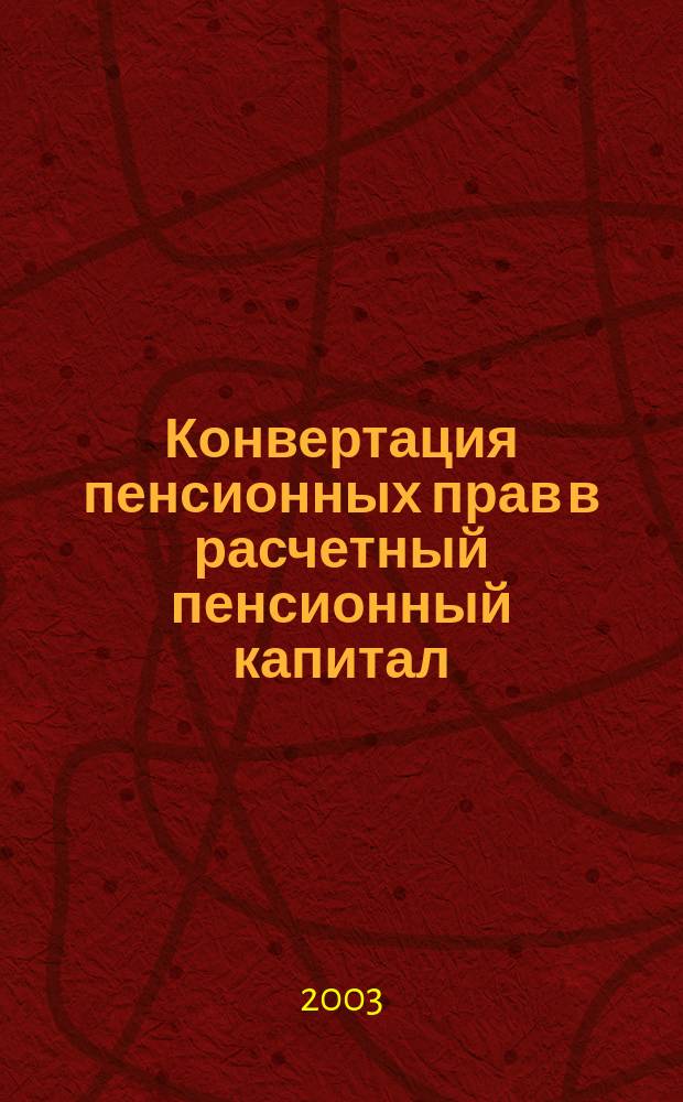 Конвертация пенсионных прав в расчетный пенсионный капитал : Учеб.-метод. пособие