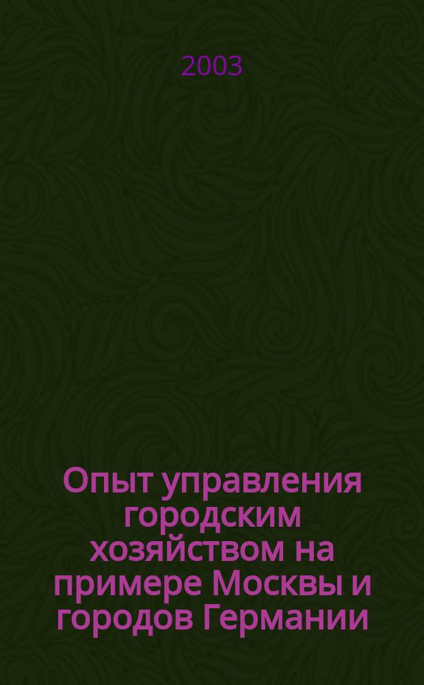 Опыт управления городским хозяйством на примере Москвы и городов Германии = Erfahrungen auf dem gebiet der verwaltung der städtischen wirtschaft am beispiel Moskaus und der Deutschen städte : По материалам междунар. науч. конф