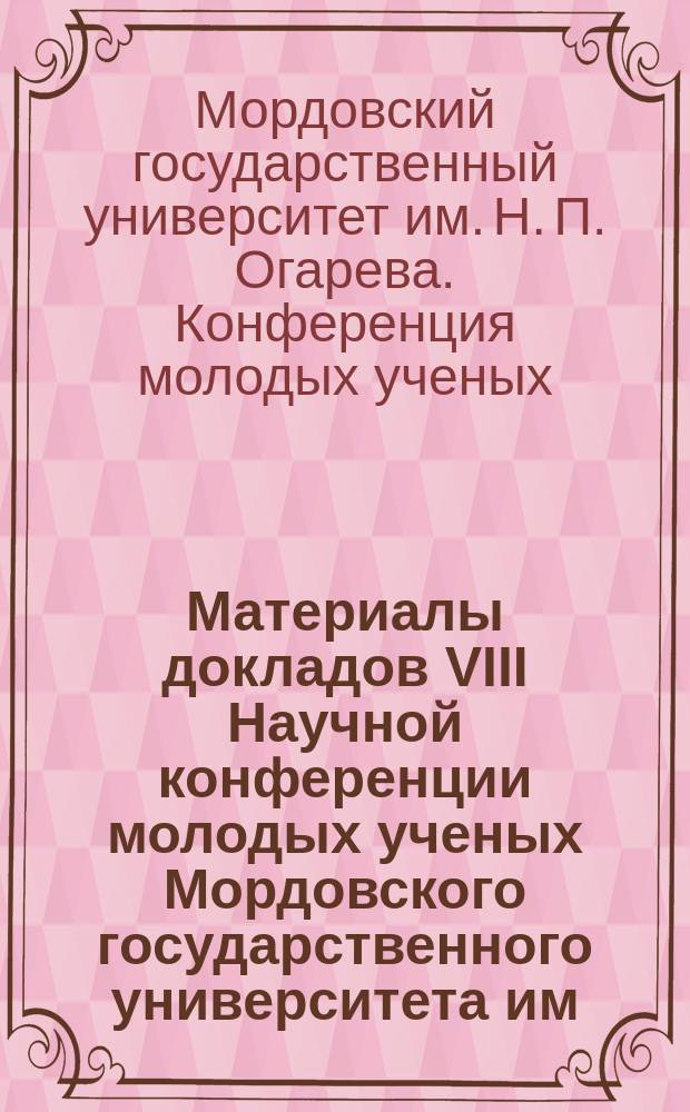 Материалы докладов VIII Научной конференции молодых ученых Мордовского государственного университета им. Н.П.Огарева, 12-17 мая 2003 года