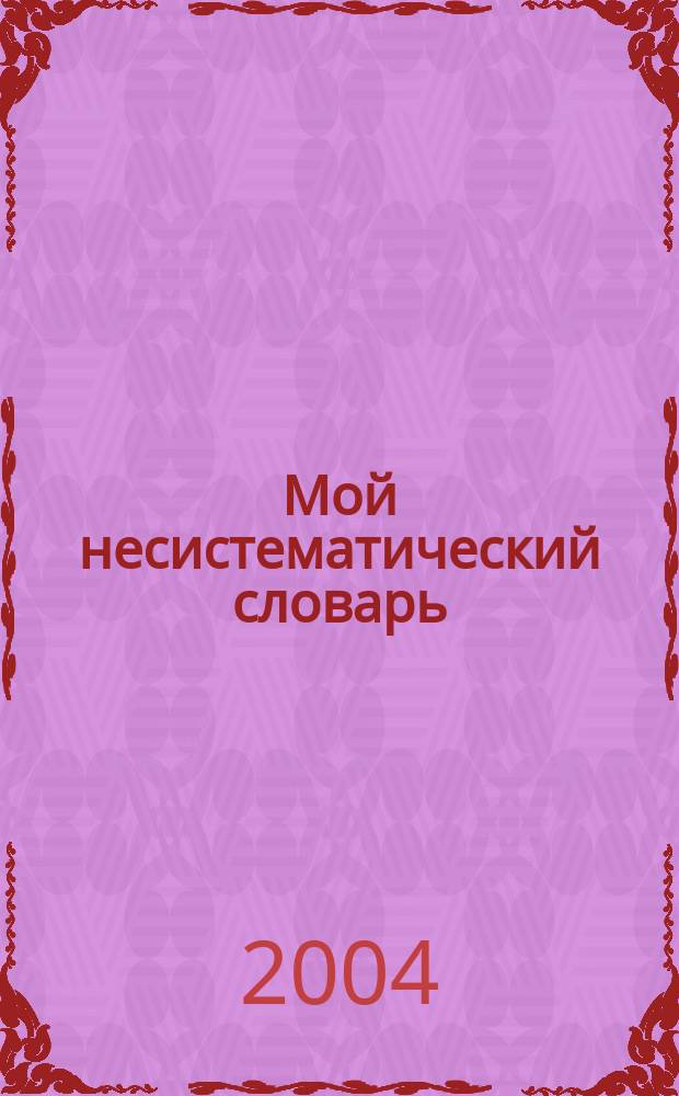 Мой несистематический словарь : Рус.-англ., англ.-рус. : (Из записной книжки переводчика)