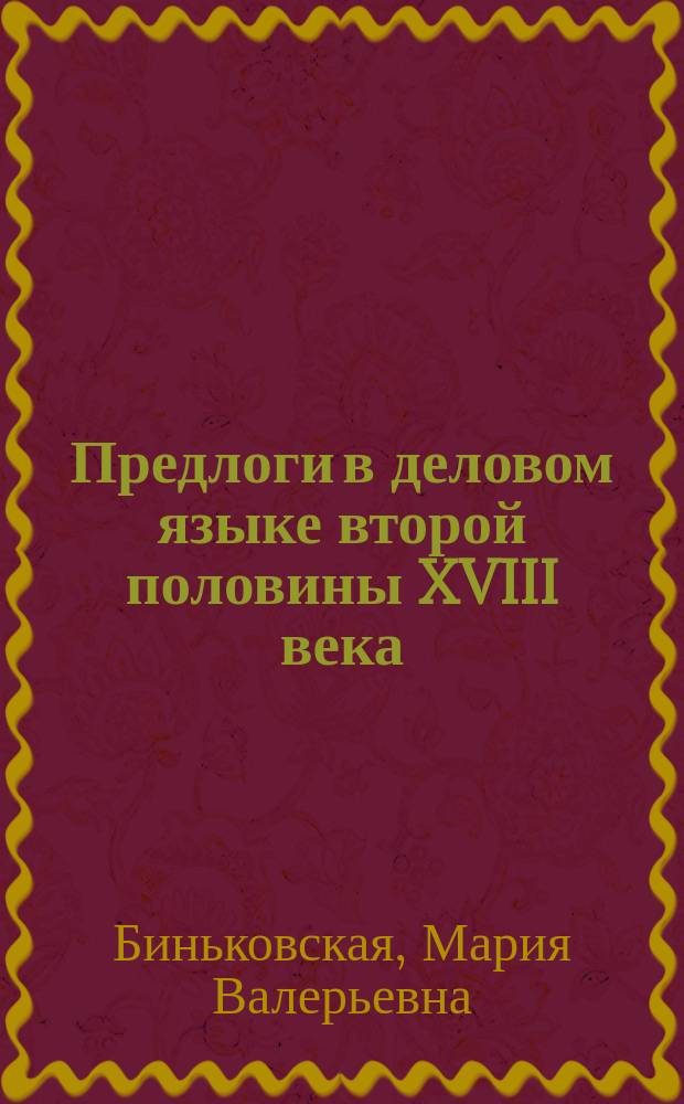 Предлоги в деловом языке второй половины XVIII века: структура, семантика, функционирование: (По материалам Гос. архива Челяб. обл.) : Автореф. дис. на соиск. учен. степ. к.филол.н. : Спец. 10.02.01