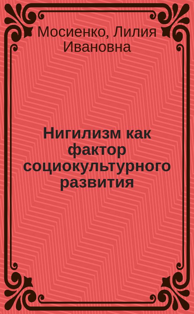 Нигилизм как фактор социокультурного развития : Автореф. дис. на соиск. учен. степ. к.филос.н. : Спец. 09.00.11