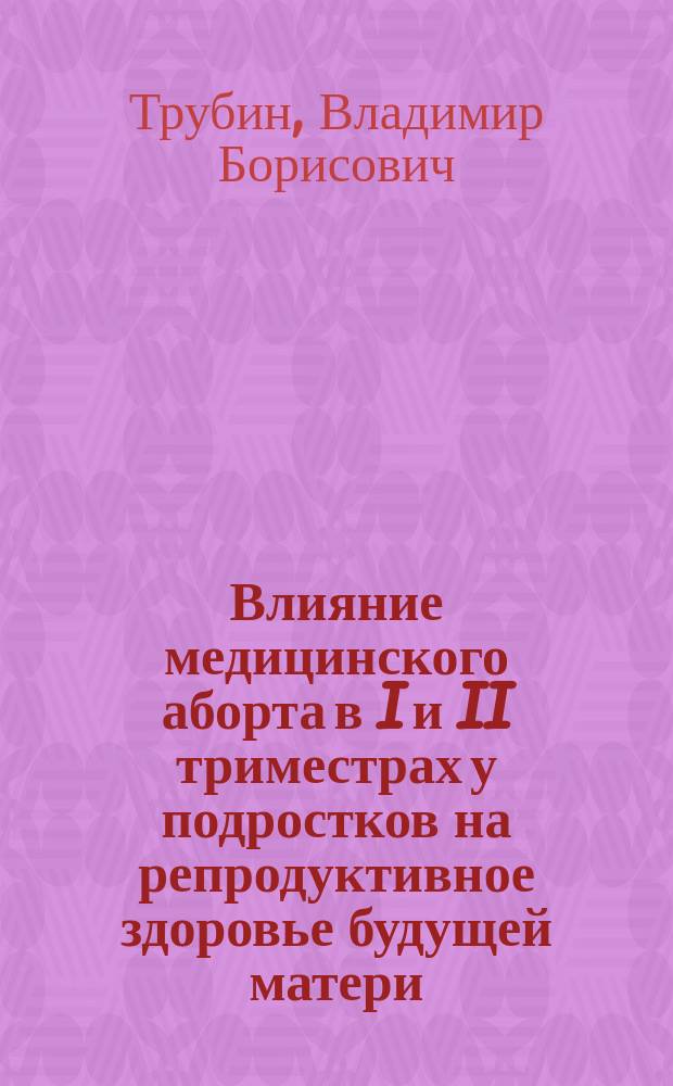 Влияние медицинского аборта в I и II триместрах у подростков на репродуктивное здоровье будущей матери : Автореф. дис. на соиск. учен. степ. д.м.н. : Спец. 14.00.01