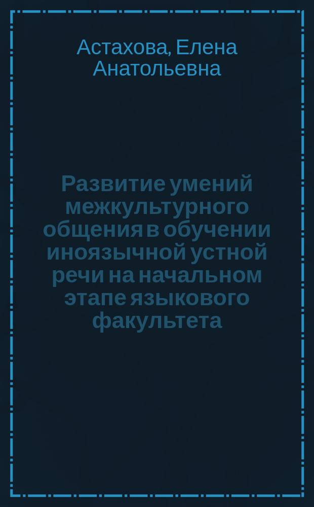 Развитие умений межкультурного общения в обучении иноязычной устной речи на начальном этапе языкового факультета : Автореф. дис. на соиск. учен. степ. к.п.н. : Спец. 13.00.02