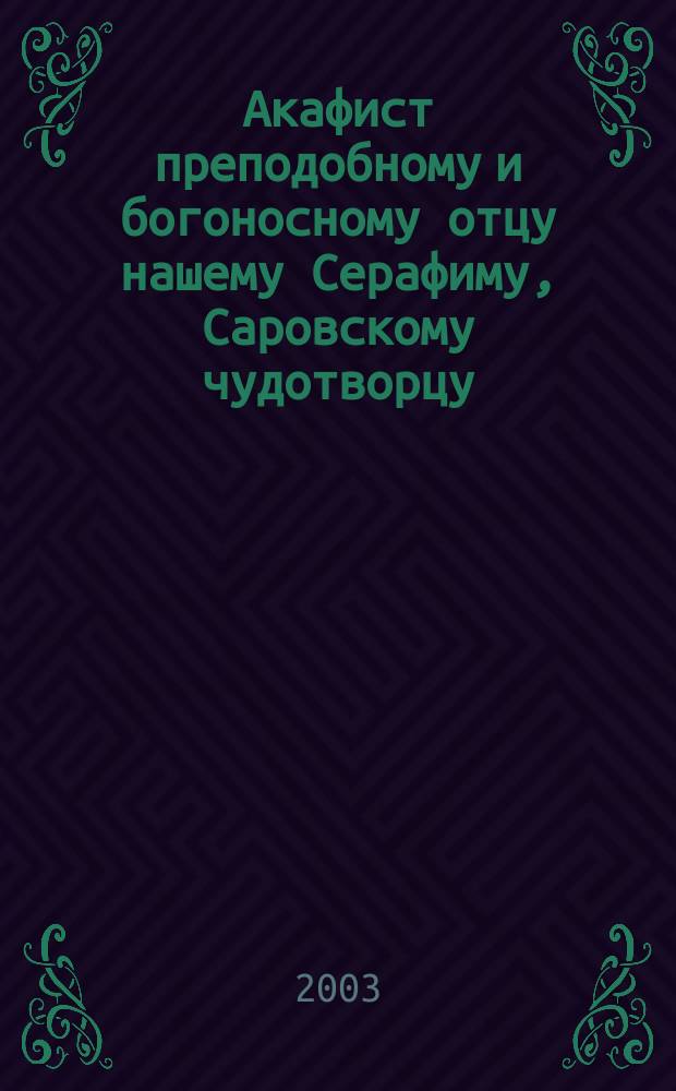 Акафист преподобному и богоносному отцу нашему Серафиму, Саровскому чудотворцу