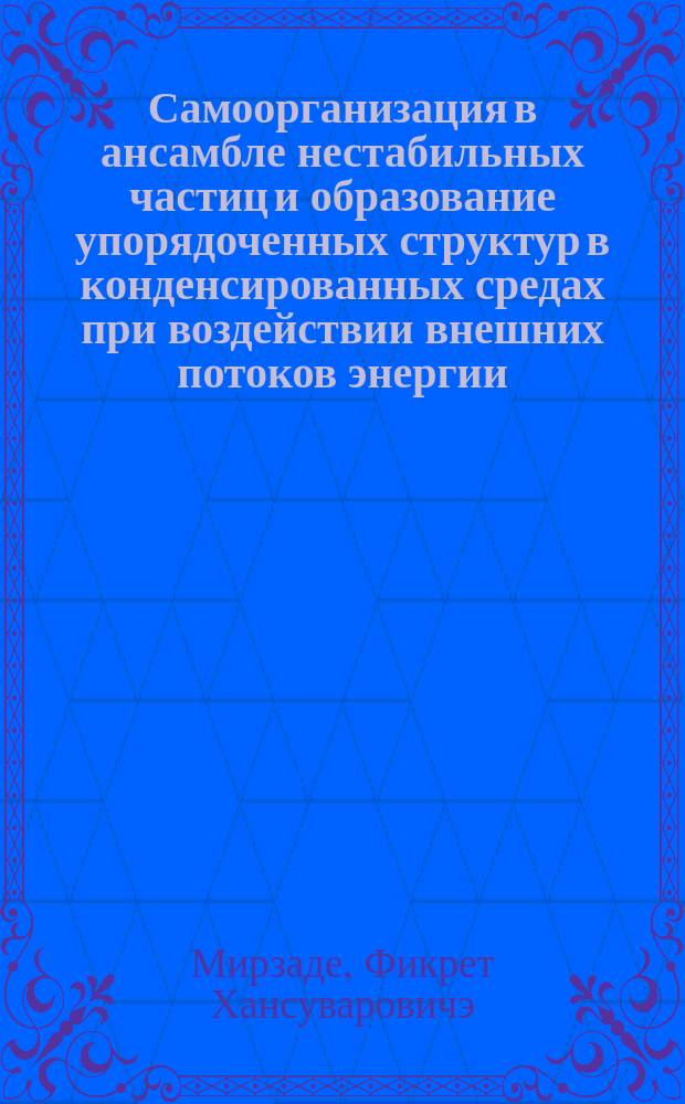 Самоорганизация в ансамбле нестабильных частиц и образование упорядоченных структур в конденсированных средах при воздействии внешних потоков энергии : Автореф. дис. на соиск. учен. степ. д.ф.-м.н. : Спец. 01.04.07