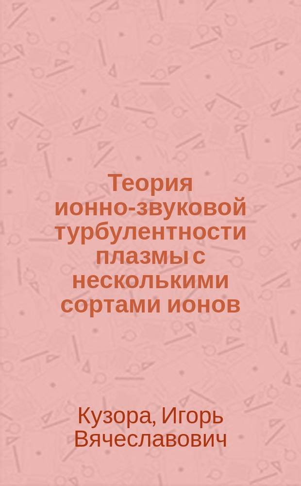 Теория ионно-звуковой турбулентности плазмы с несколькими сортами ионов : Автореф. дис. на соиск. учен. степ. к.ф.-м.н. : Спец. 01.04.02