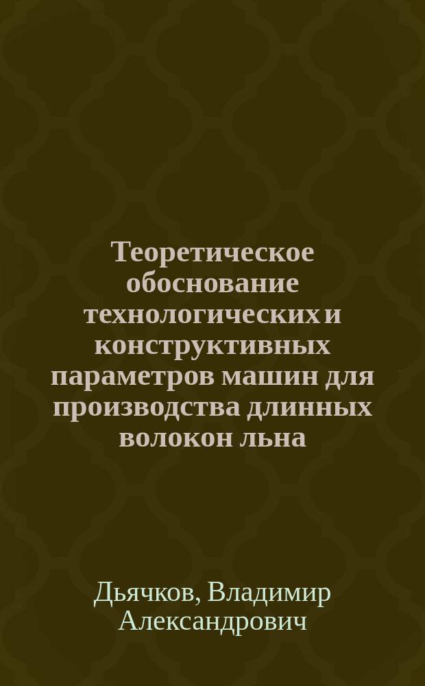 Теоретическое обоснование технологических и конструктивных параметров машин для производства длинных волокон льна : Автореф. дис. на соиск. учен. степ. д.т.н. : Спец. 05.19.02; Спец. 05.02.13