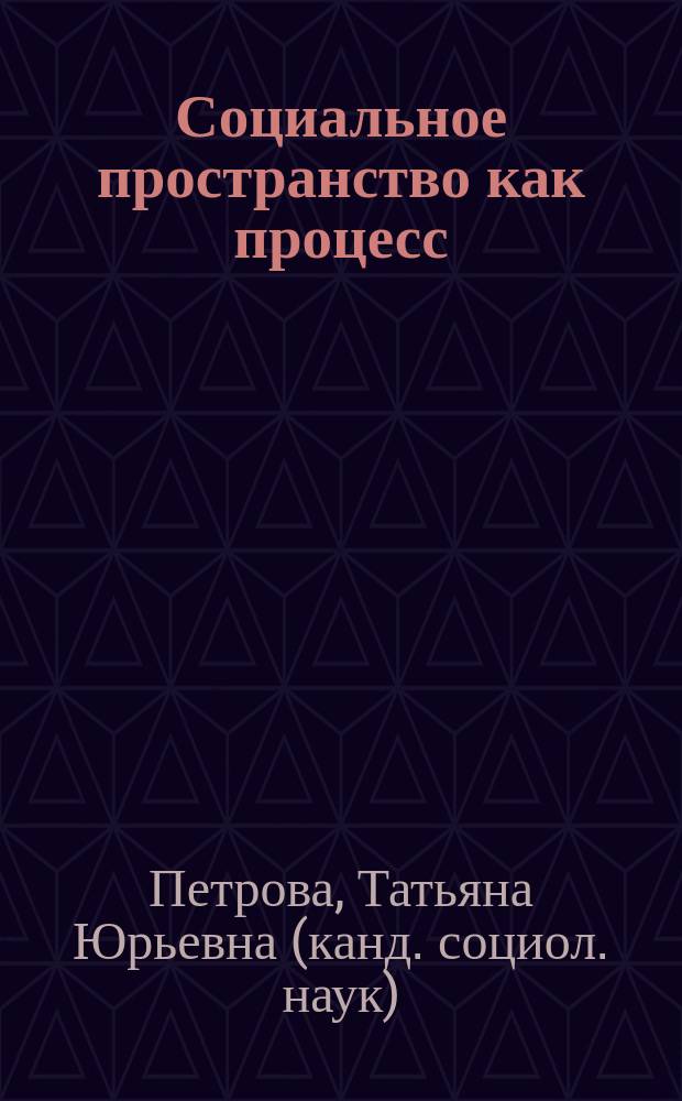 Социальное пространство как процесс : Автореф. дис. на соиск. учен. степ. к.социол.н. : Спец. 22.00.04