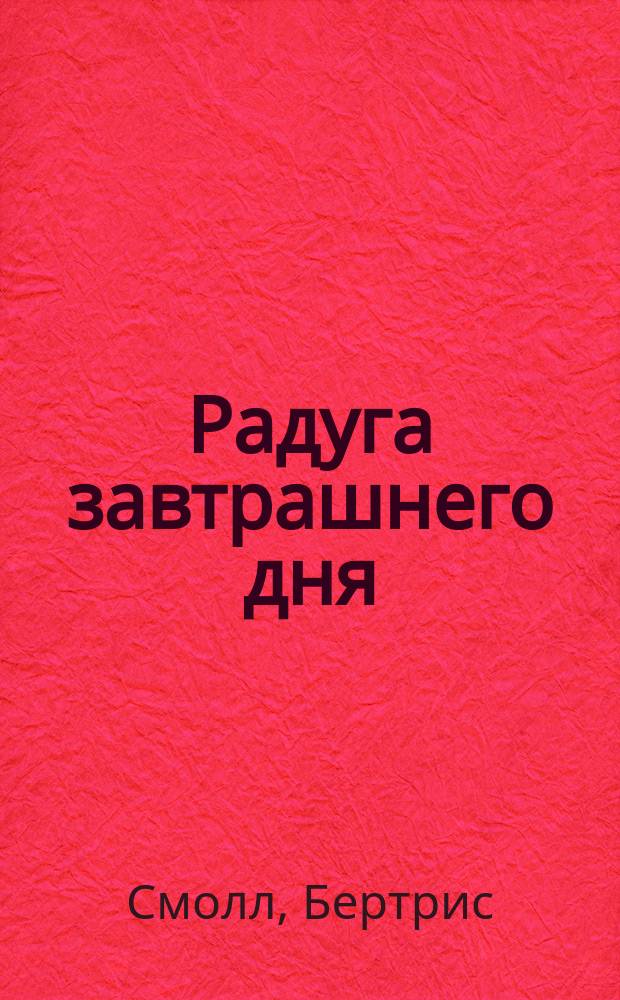 Радуга завтрашнего дня : Роман