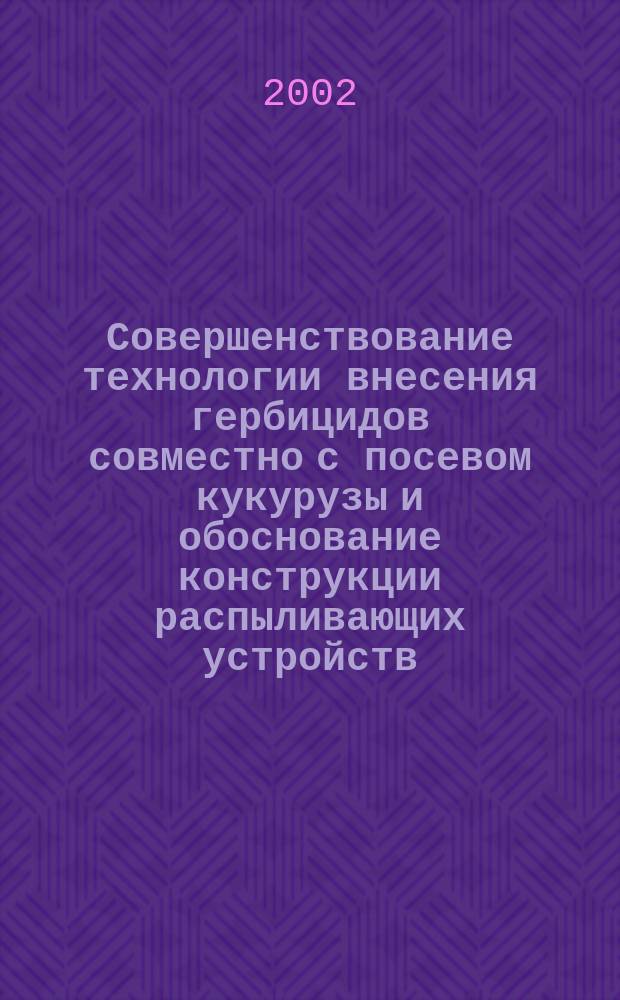 Совершенствование технологии внесения гербицидов совместно с посевом кукурузы и обоснование конструкции распыливающих устройств : Автореф. дис. на соиск. учен. степ. к.т.н. : Спец. 05.20.01