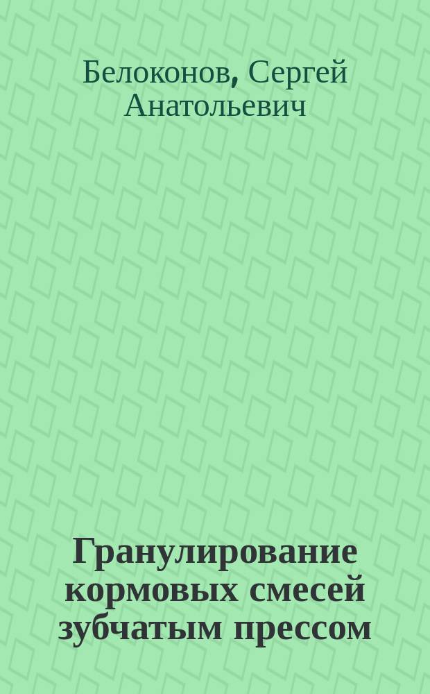 Гранулирование кормовых смесей зубчатым прессом : Автореф. дис. на соиск. учен. степ. к.т.н. : Спец. 05.20.01