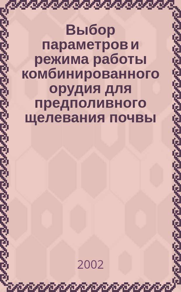 Выбор параметров и режима работы комбинированного орудия для предполивного щелевания почвы : Автореф. дис. на соиск. учен. степ. к.т.н. : Спец. 05.20.01