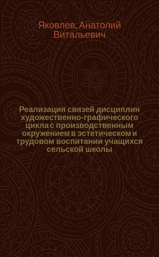 Реализация связей дисциплин художественно-графического цикла с производственным окружением в эстетическом и трудовом воспитании учащихся сельской школы : Автореф. дис. на соиск. учен. степ. к.п.н. : Спец. 13.00.01