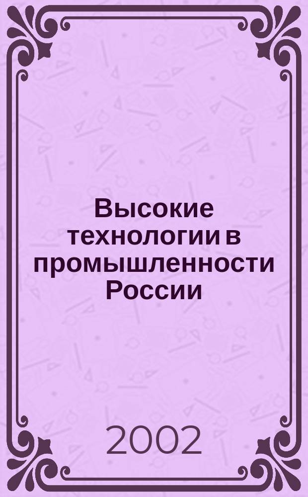 Высокие технологии в промышленности России = High technology in Russian industry : Материалы VIII Междунар. науч.-техн. конф. (Москва, 2002, 11-13 сент.)