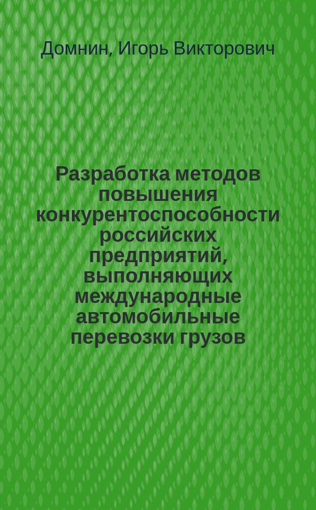 Разработка методов повышения конкурентоспособности российских предприятий, выполняющих международные автомобильные перевозки грузов : Автореф. дис. на соиск. учен. степ. к.э.н. : Спец. 08.00.05