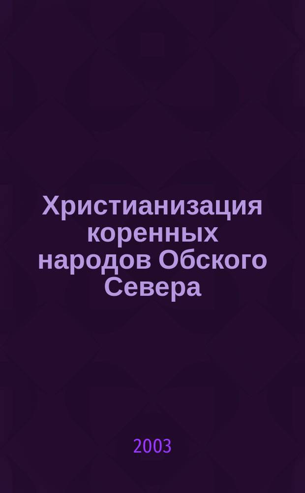 Христианизация коренных народов Обского Севера: культурологический аспект : Автореф. дис. на соиск. учен. степ. к.культуролог. : Спец. 24.00.01