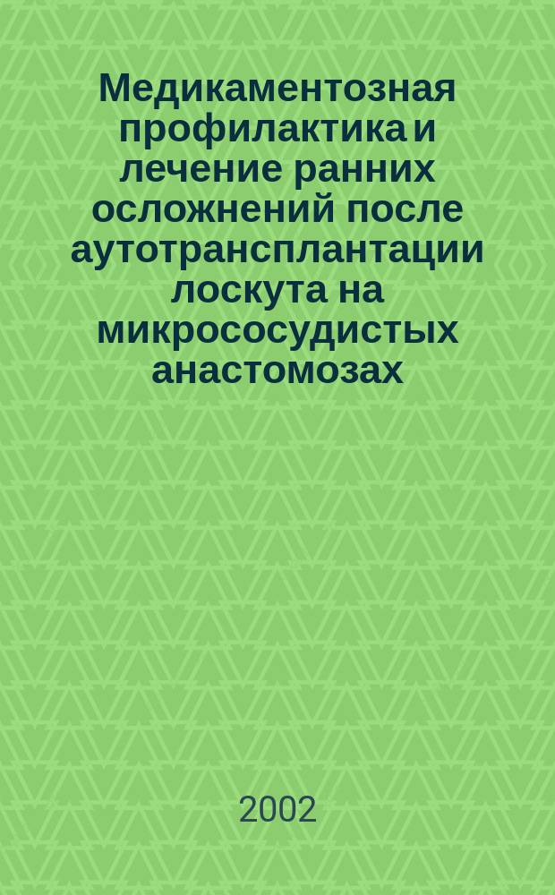 Медикаментозная профилактика и лечение ранних осложнений после аутотрансплантации лоскута на микрососудистых анастомозах : Пособие для врачей