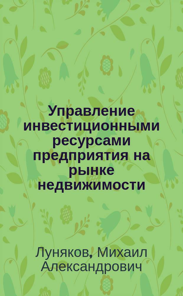 Управление инвестиционными ресурсами предприятия на рынке недвижимости : Автореф. дис. на соиск. учен. степ. к.э.н. : Спец. 08.00.05
