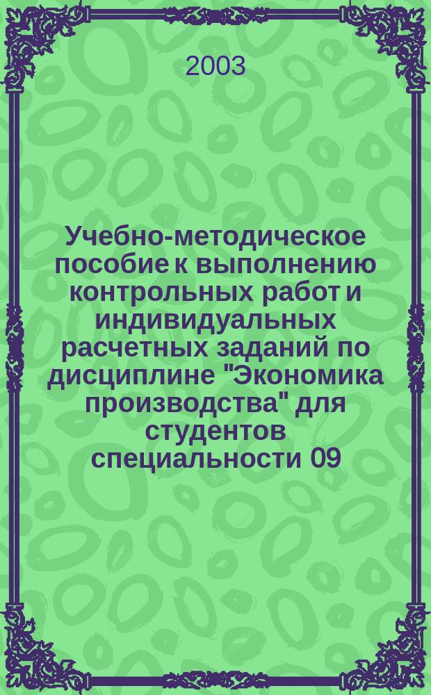 Учебно-методическое пособие к выполнению контрольных работ и индивидуальных расчетных заданий по дисциплине "Экономика производства" для студентов специальности 09.07.01