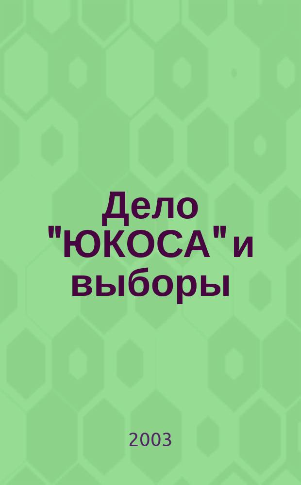 Дело "ЮКОСА" и выборы : Материалы "круглого стола", 5 нояб. 2003 г