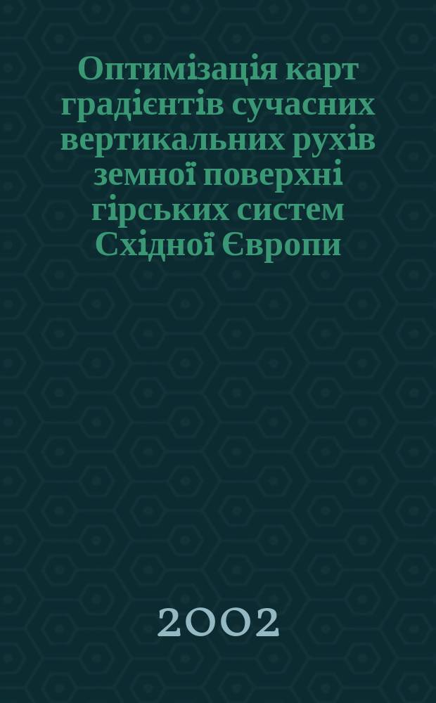 Оптимiзацiя карт градiєнтiв сучасних вертикальних рухiв земно&iuml; поверхнi гiрських систем Схiдно&iuml; Європи : Автореф. дис. на соиск. учен. степ. к.т.н. : Спец. 05.24.01