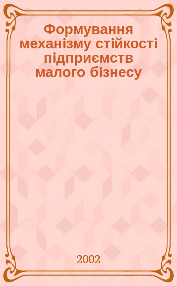 Формування механiзму стiйкостi пiдприємств малого бiзнесу : Автореф. дис. на соиск. учен. степ. к.э.н. : Спец. 08.06.02
