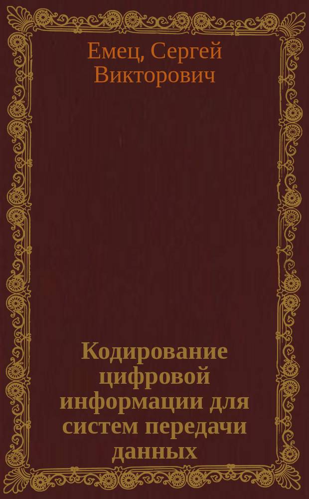 Кодирование цифровой информации для систем передачи данных : Учеб. пособие : Для студентов спец. 210200 "Автоматизация технол. процессов в нефт. и газовой пром-сти"
