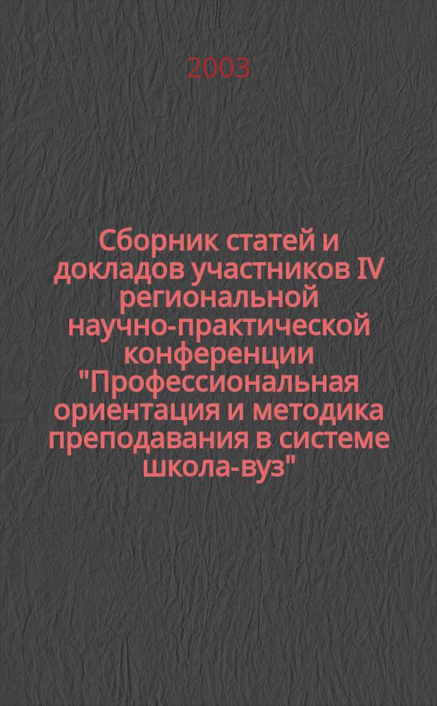 Сборник статей и докладов участников IV региональной научно-практической конференции "Профессиональная ориентация и методика преподавания в системе школа-вуз", 10 апреля 2003 г. Т. 2