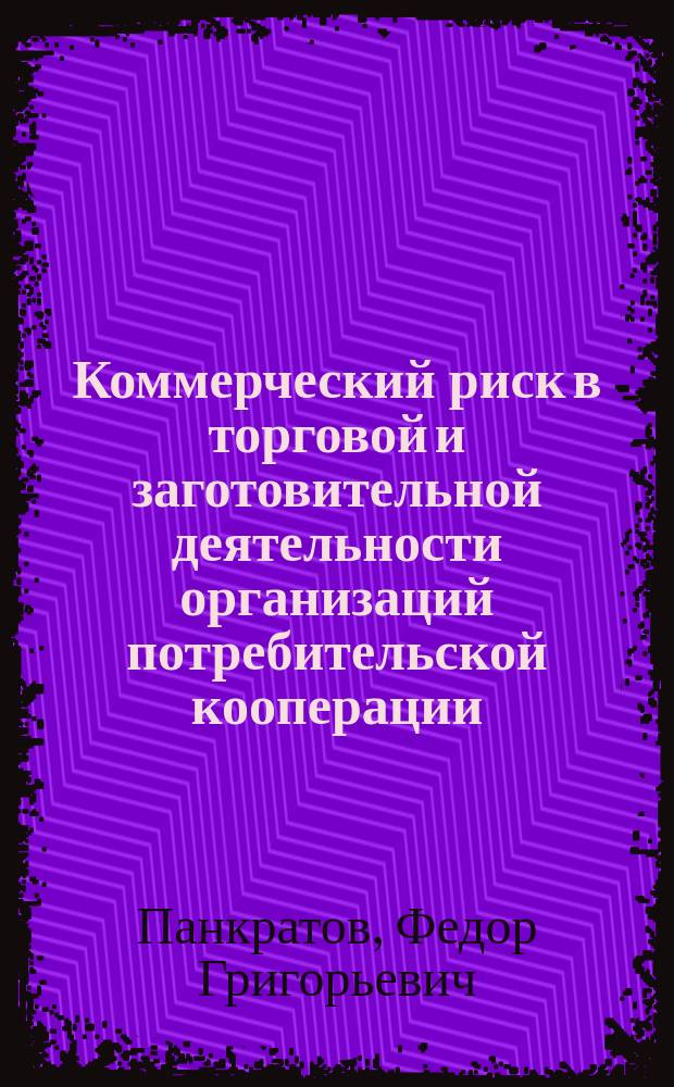 Коммерческий риск в торговой и заготовительной деятельности организаций потребительской кооперации : Учеб.-практ. пособие