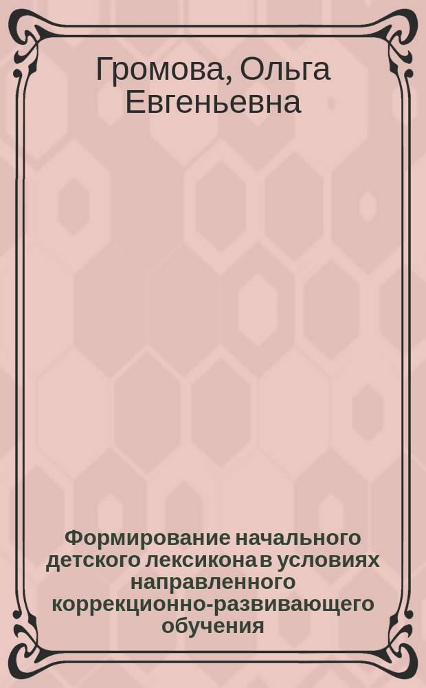 Формирование начального детского лексикона в условиях направленного коррекционно-развивающего обучения : Автореф. дис. на соиск. учен. степ. к.п.н. : Спец. 13.00.03