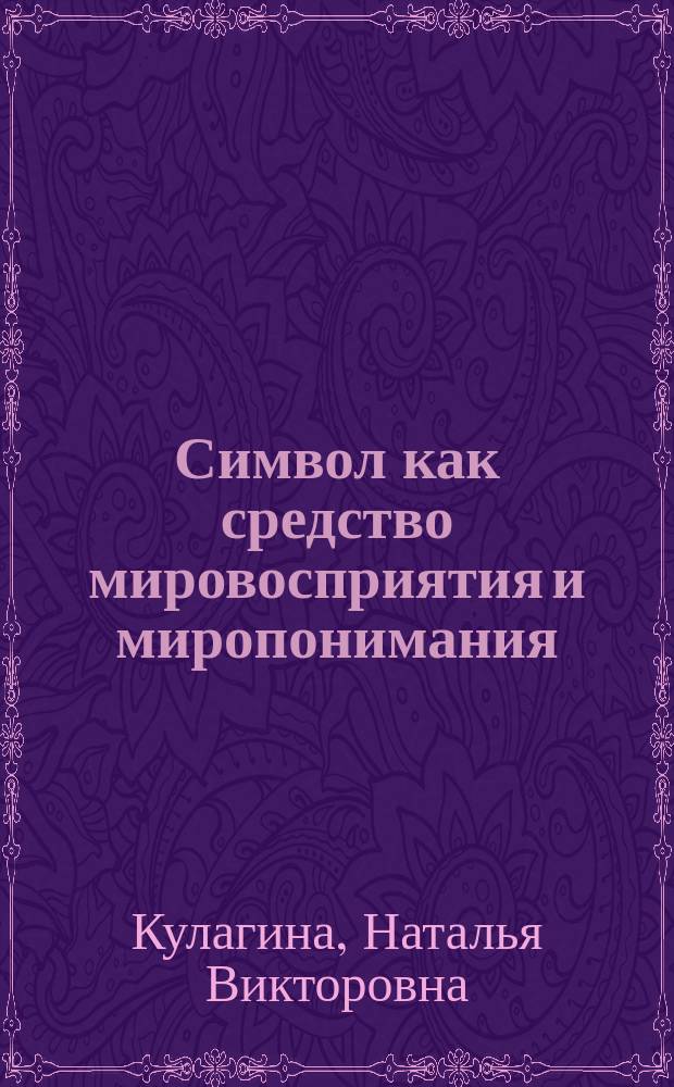 Символ как средство мировосприятия и миропонимания : Автореф. дис. на соиск. учен. степ. к.филос.н. : Спец. 09.00.01