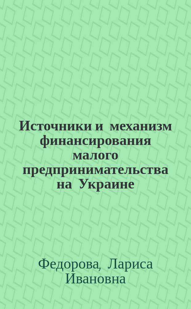 Источники и механизм финансирования малого предпринимательства на Украине : Автореф. дис. на соиск. учен. степ. к.э.н. : Спец. 08.00.14