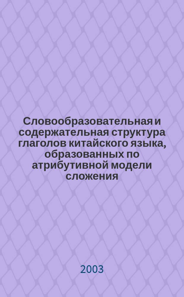 Словообразовательная и содержательная структура глаголов китайского языка, образованных по атрибутивной модели сложения : Автореф. дис. на соиск. учен. степ. к.филол.н. : Спец. 10.02.22