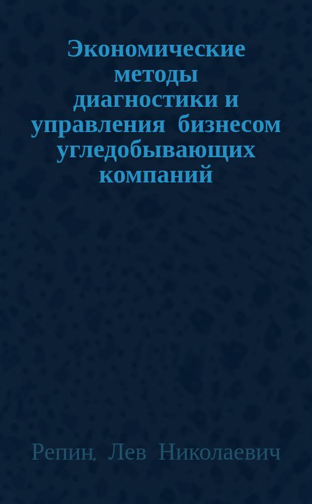 Экономические методы диагностики и управления бизнесом угледобывающих компаний : Автореф. дис. на соиск. учен. степ. д.э.н. : Спец. 08.00.05