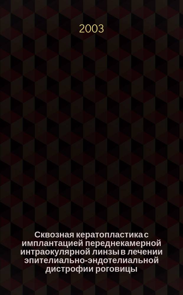 Сквозная кератопластика с имплантацией переднекамерной интраокулярной линзы в лечении эпителиально-эндотелиальной дистрофии роговицы : Автореф. дис. на соиск. учен. степ. к.м.н. : Спец. 14.00.08