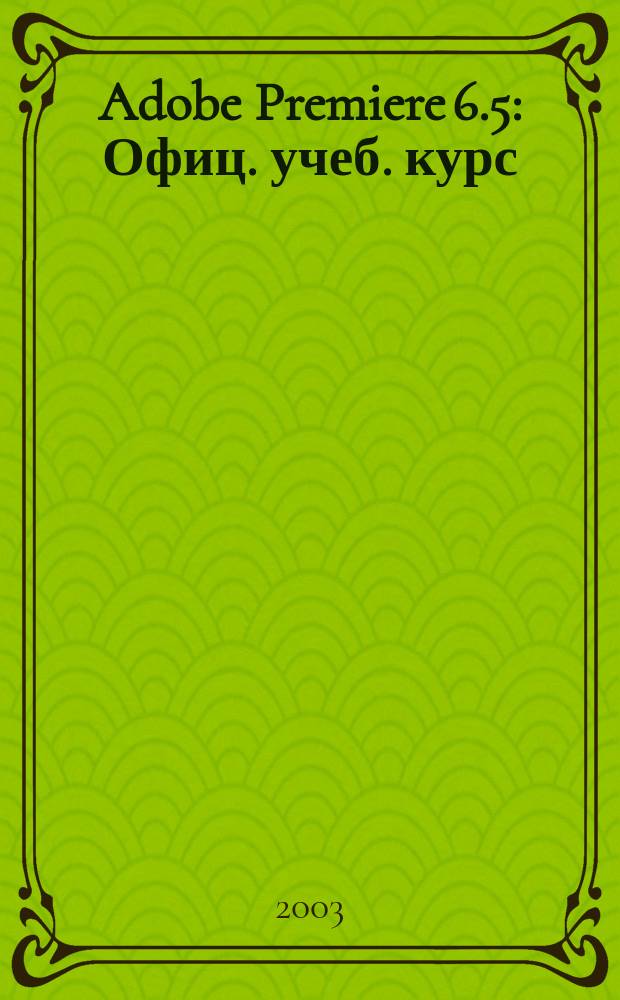 Adobe Premiere 6.5 : Офиц. учеб. курс