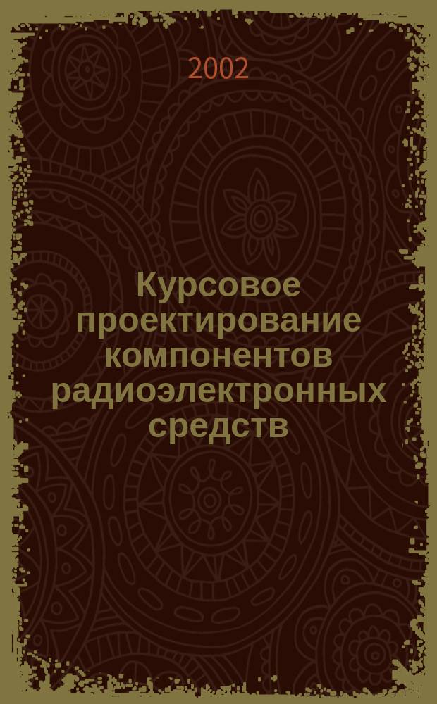 Курсовое проектирование компонентов радиоэлектронных средств : Учеб. пособие для студентов вузов, обучающихся по специальности 200800 "Проектирование и технология радиоэлектрон. средств" направления подгот. дипломир. специалистов 654300 "Пректирование и технология электрон. средств"