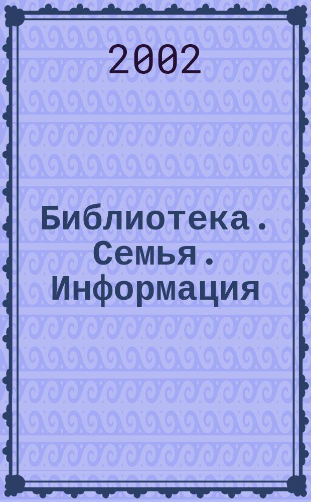 Библиотека. Семья. Информация : из опыта работы центров правовой и социальной информации в поддержку семьи : методическое пособие