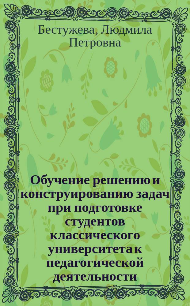 Обучение решению и конструированию задач при подготовке студентов классического университета к педагогической деятельности : Автореф. дис. на соиск. учен. степ. к.п.н. : Спец. 13.00.02